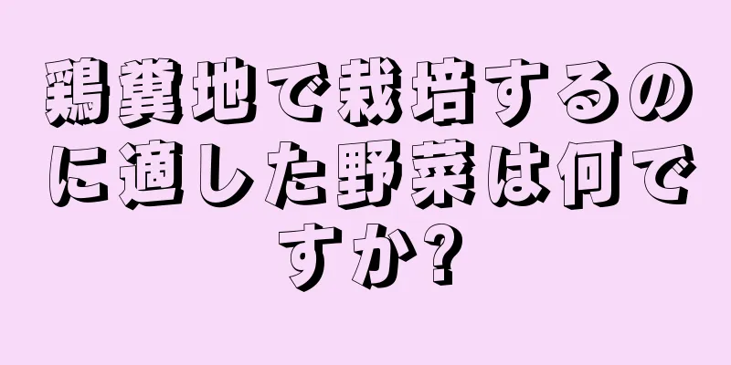鶏糞地で栽培するのに適した野菜は何ですか?