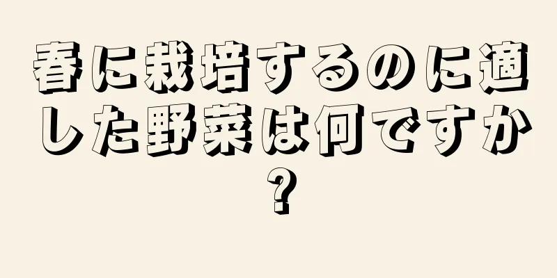 春に栽培するのに適した野菜は何ですか?