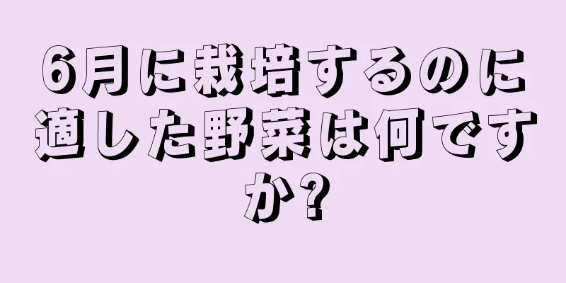 6月に栽培するのに適した野菜は何ですか?
