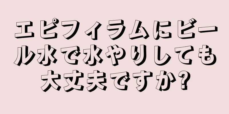 エピフィラムにビール水で水やりしても大丈夫ですか?