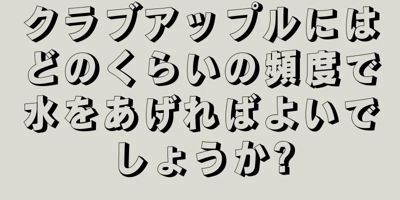 クラブアップルにはどのくらいの頻度で水をあげればよいでしょうか?
