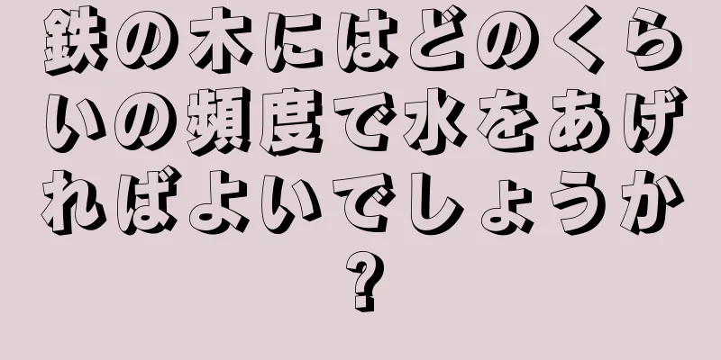 鉄の木にはどのくらいの頻度で水をあげればよいでしょうか?