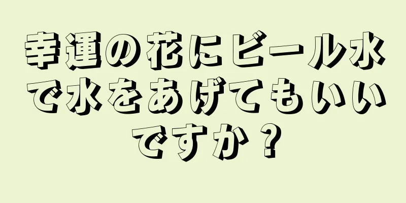 幸運の花にビール水で水をあげてもいいですか？