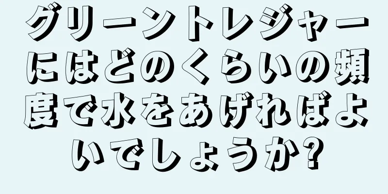 グリーントレジャーにはどのくらいの頻度で水をあげればよいでしょうか?