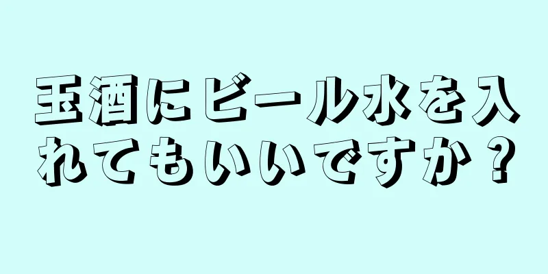 玉酒にビール水を入れてもいいですか？