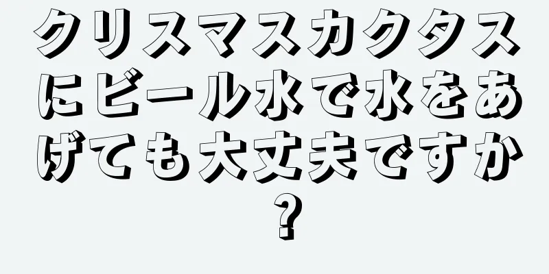 クリスマスカクタスにビール水で水をあげても大丈夫ですか？