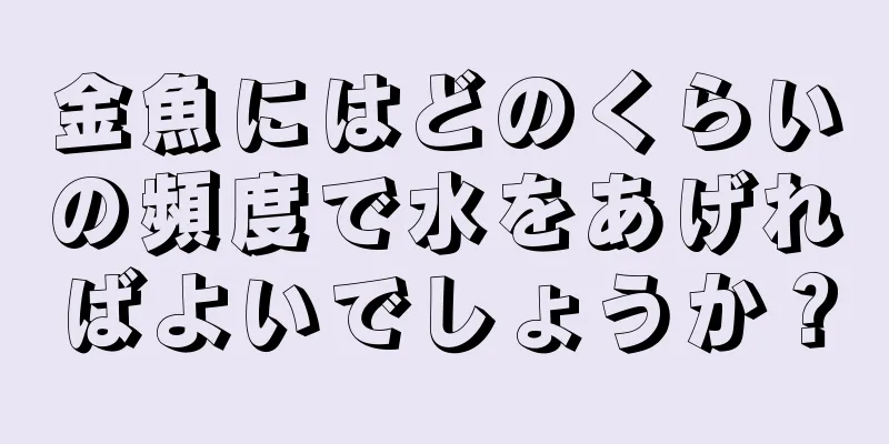 金魚にはどのくらいの頻度で水をあげればよいでしょうか？