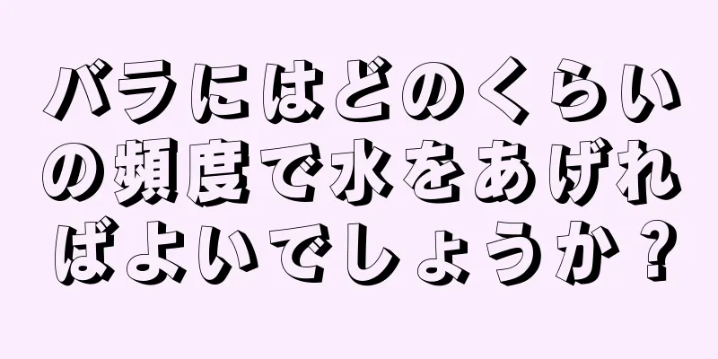 バラにはどのくらいの頻度で水をあげればよいでしょうか？