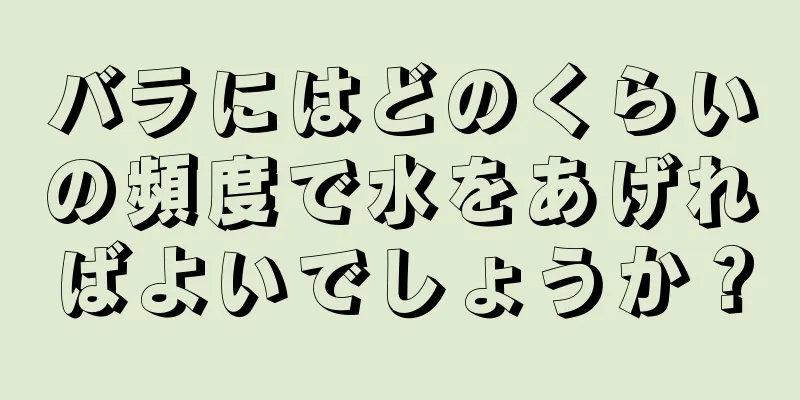 バラにはどのくらいの頻度で水をあげればよいでしょうか？