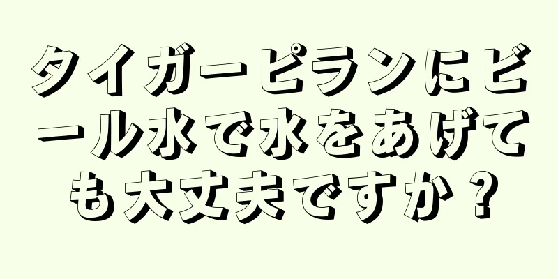 タイガーピランにビール水で水をあげても大丈夫ですか？