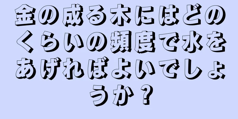金の成る木にはどのくらいの頻度で水をあげればよいでしょうか？