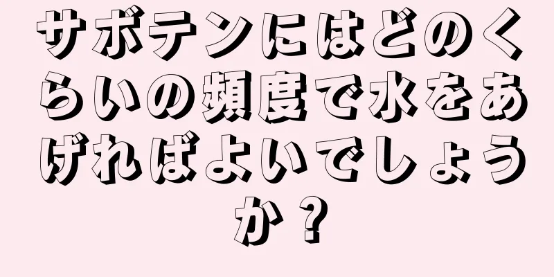 サボテンにはどのくらいの頻度で水をあげればよいでしょうか？