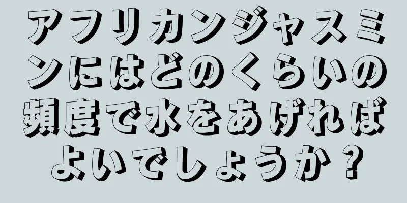 アフリカンジャスミンにはどのくらいの頻度で水をあげればよいでしょうか？