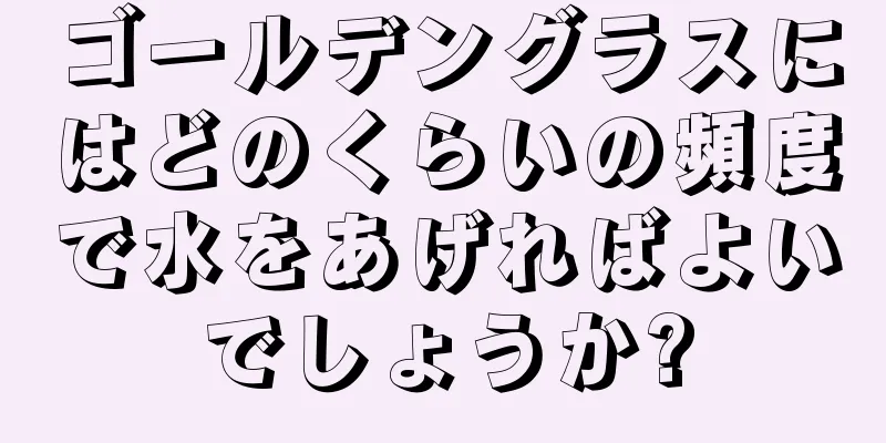 ゴールデングラスにはどのくらいの頻度で水をあげればよいでしょうか?