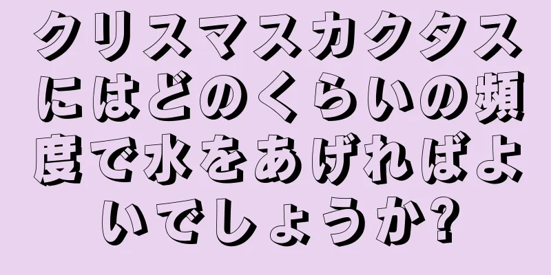 クリスマスカクタスにはどのくらいの頻度で水をあげればよいでしょうか?