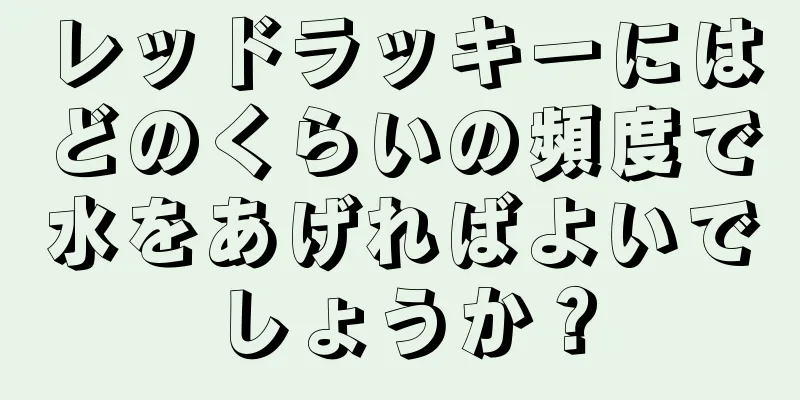 レッドラッキーにはどのくらいの頻度で水をあげればよいでしょうか？