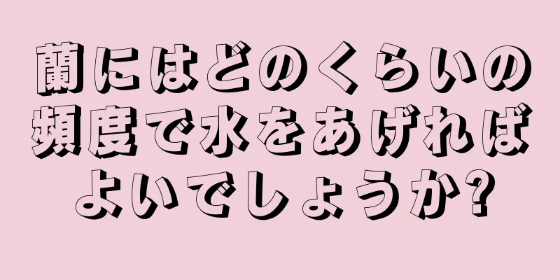 蘭にはどのくらいの頻度で水をあげればよいでしょうか?