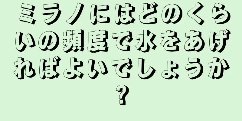 ミラノにはどのくらいの頻度で水をあげればよいでしょうか?