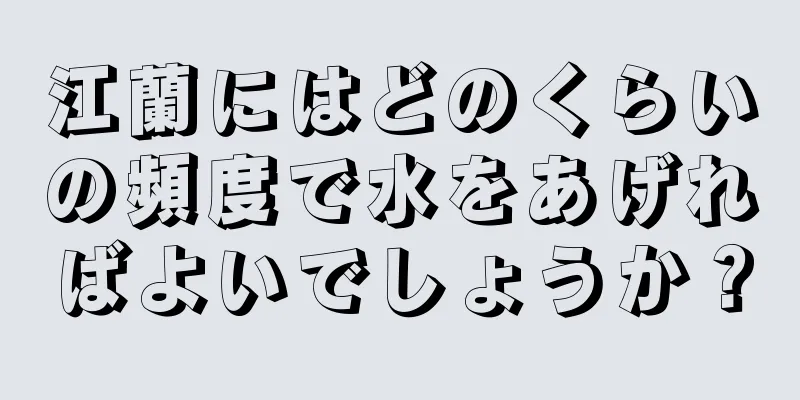 江蘭にはどのくらいの頻度で水をあげればよいでしょうか？