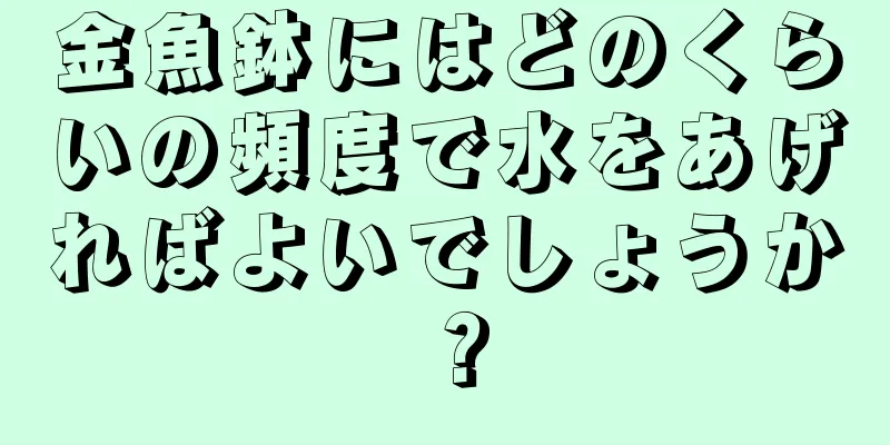 金魚鉢にはどのくらいの頻度で水をあげればよいでしょうか？