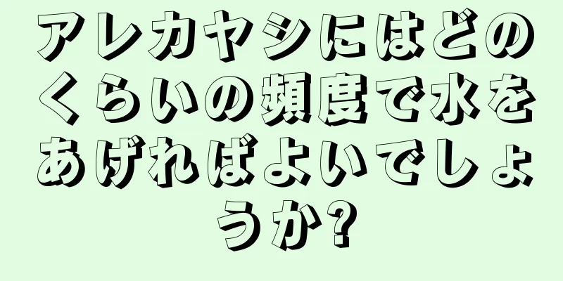 アレカヤシにはどのくらいの頻度で水をあげればよいでしょうか?
