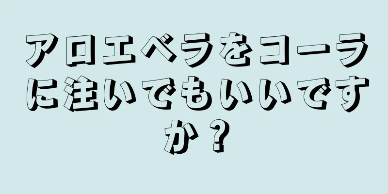 アロエベラをコーラに注いでもいいですか？