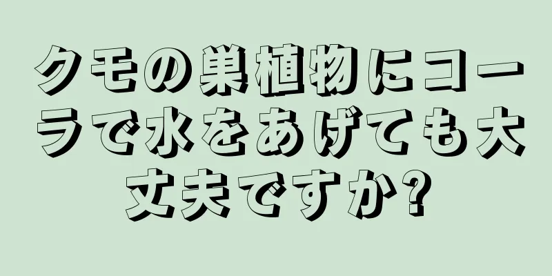 クモの巣植物にコーラで水をあげても大丈夫ですか?