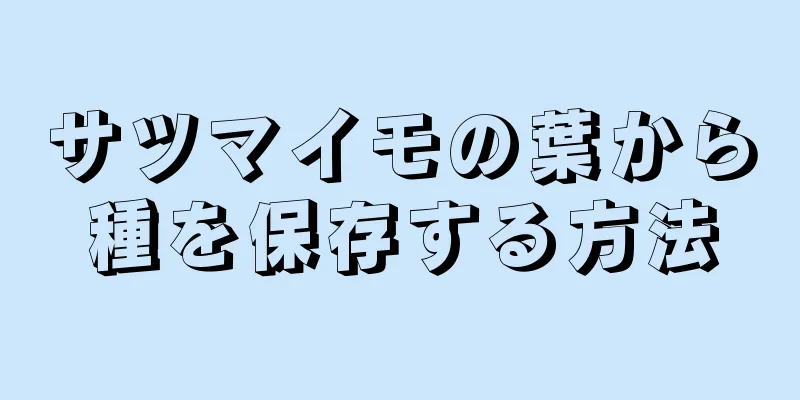 サツマイモの葉から種を保存する方法