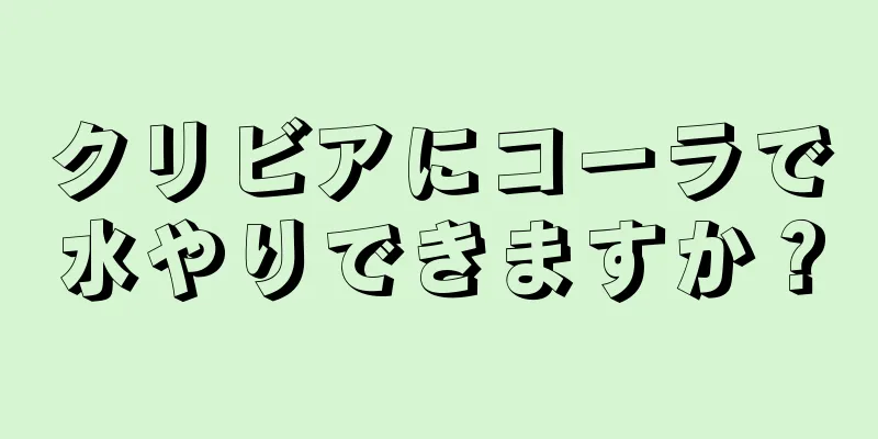 クリビアにコーラで水やりできますか？