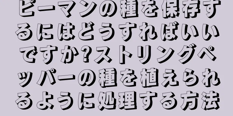 ピーマンの種を保存するにはどうすればいいですか?ストリングペッパーの種を植えられるように処理する方法