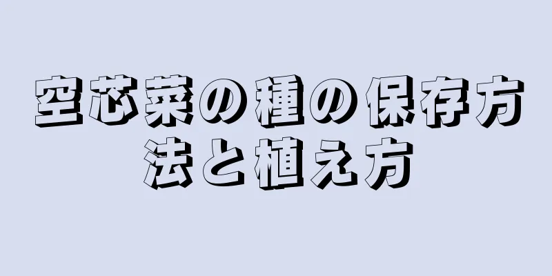 空芯菜の種の保存方法と植え方