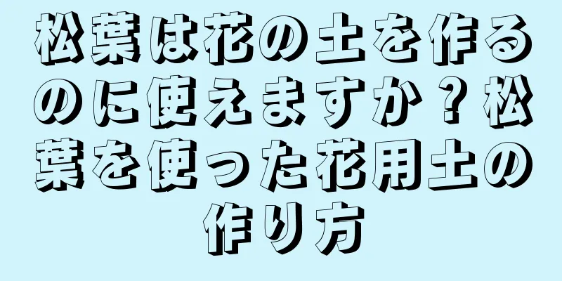 松葉は花の土を作るのに使えますか？松葉を使った花用土の作り方
