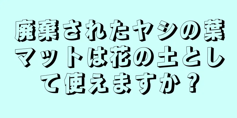 廃棄されたヤシの葉マットは花の土として使えますか？