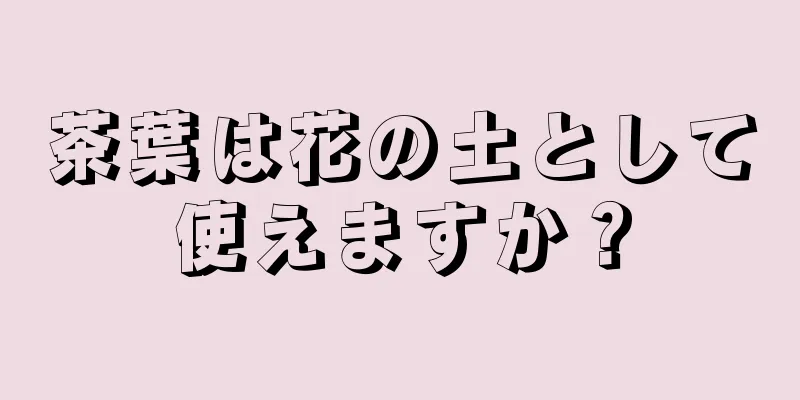 茶葉は花の土として使えますか？
