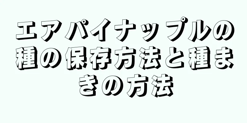 エアパイナップルの種の保存方法と種まきの方法