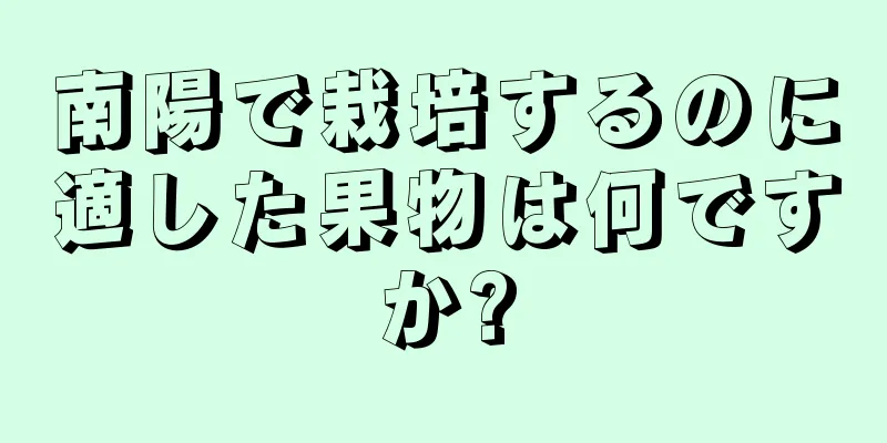 南陽で栽培するのに適した果物は何ですか?