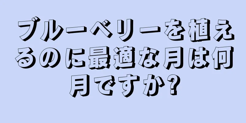 ブルーベリーを植えるのに最適な月は何月ですか?
