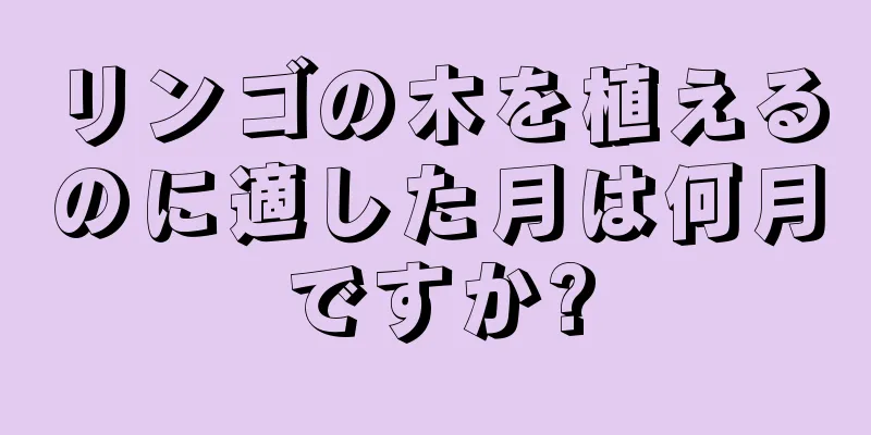 リンゴの木を植えるのに適した月は何月ですか?