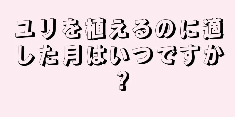 ユリを植えるのに適した月はいつですか？