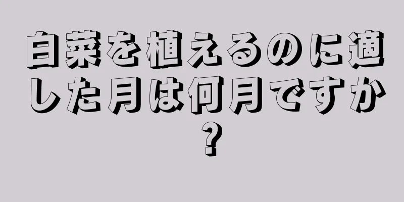 白菜を植えるのに適した月は何月ですか？