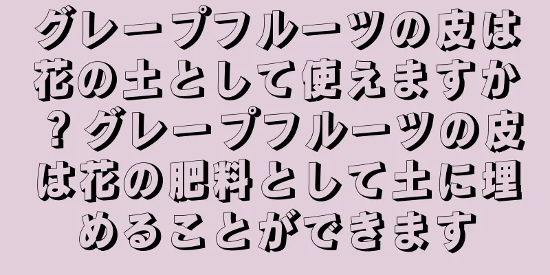 グレープフルーツの皮は花の土として使えますか？グレープフルーツの皮は花の肥料として土に埋めることができます