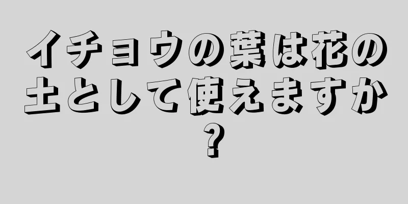 イチョウの葉は花の土として使えますか？