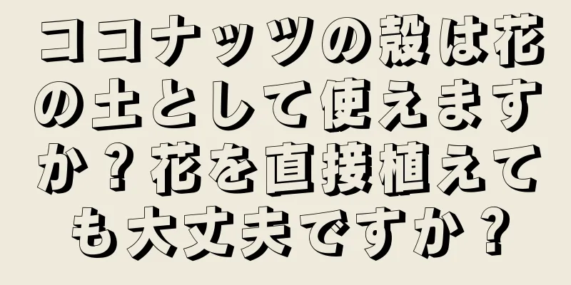 ココナッツの殻は花の土として使えますか？花を直接植えても大丈夫ですか？