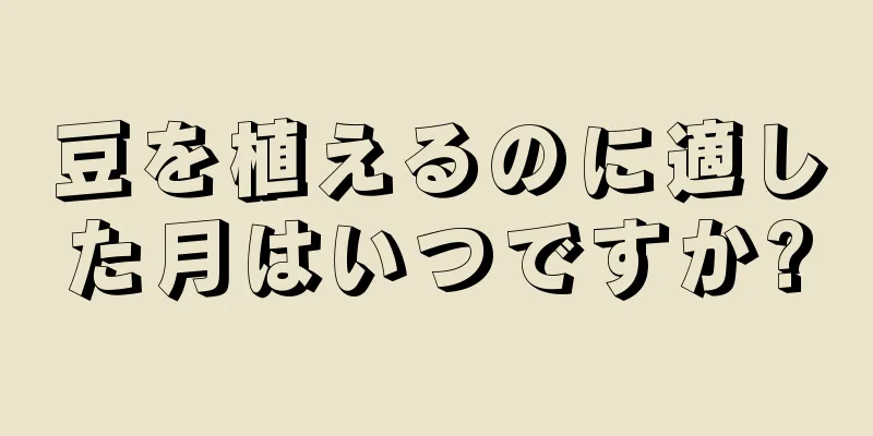 豆を植えるのに適した月はいつですか?