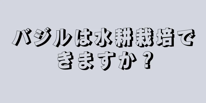 バジルは水耕栽培できますか？