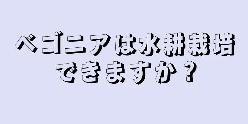 ベゴニアは水耕栽培できますか？