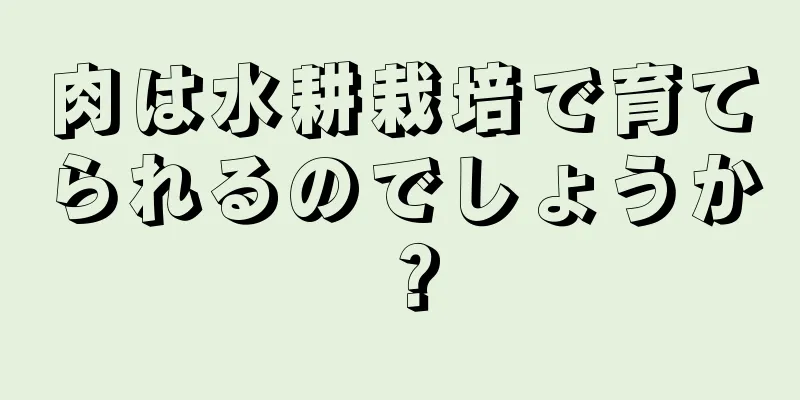 肉は水耕栽培で育てられるのでしょうか？