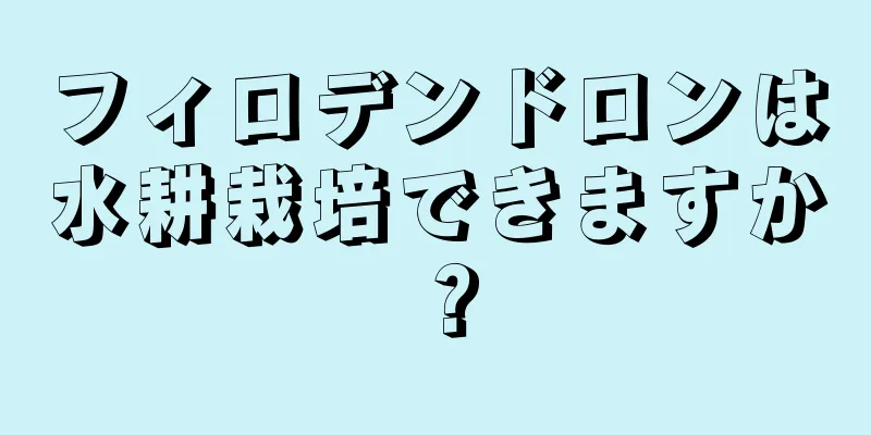 フィロデンドロンは水耕栽培できますか？