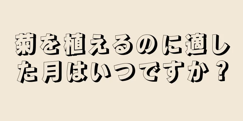 菊を植えるのに適した月はいつですか？