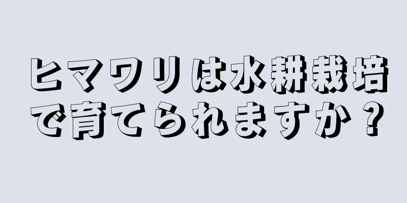 ヒマワリは水耕栽培で育てられますか？